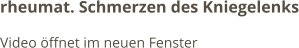 rheumat. Schmerzen des Kniegelenks Video öffnet im neuen Fenster