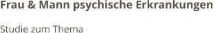 Frau & Mann psychische Erkrankungen Studie zum Thema