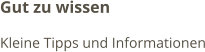 Gut zu wissen Kleine Tipps und Informationen