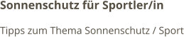 Sonnenschutz für Sportler/in Tipps zum Thema Sonnenschutz / Sport