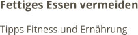Fettiges Essen vermeiden Tipps Fitness und Ernährung