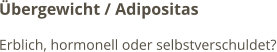 Übergewicht / Adipositas Erblich, hormonell oder selbstverschuldet?