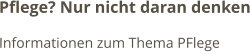 Pflege? Nur nicht daran denken Informationen zum Thema PFlege