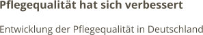 Pflegequalität hat sich verbessert Entwicklung der Pflegequalität in Deutschland