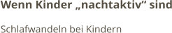 Wenn Kinder „nachtaktiv“ sind Schlafwandeln bei Kindern