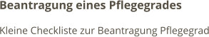 Beantragung eines Pflegegrades Kleine Checkliste zur Beantragung Pflegegrad