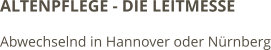 ALTENPFLEGE - DIE LEITMESSE Abwechselnd in Hannover oder Nürnberg