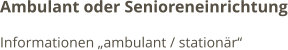Ambulant oder Senioreneinrichtung Informationen „ambulant / stationär“