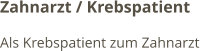 Zahnarzt / Krebspatient Als Krebspatient zum Zahnarzt